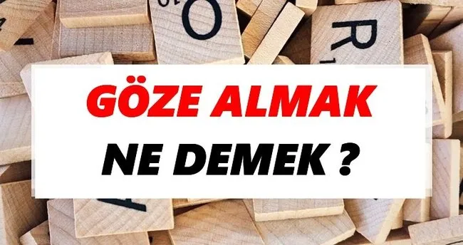 Göze almak Ne Demek? TDK’ya Göre Göze almak Sözlük Anlamı Nedir?