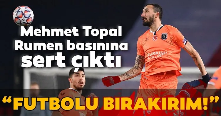 Mehmet Topal’dan Rumen basınına sert sözler! Futbolu bırakırım