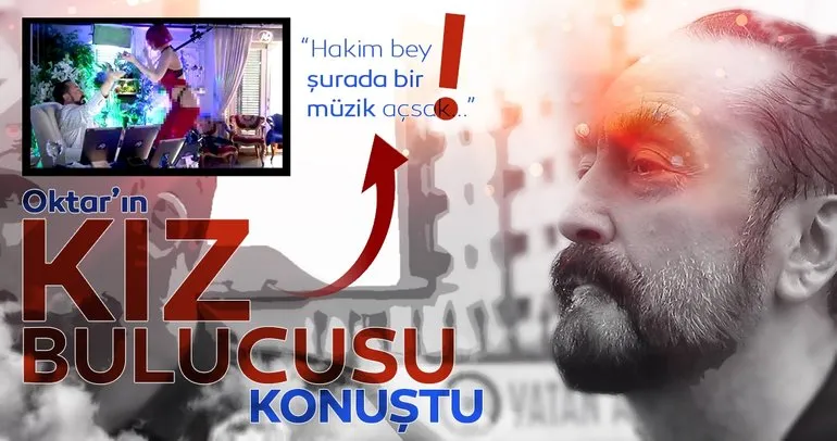 Adnan Oktar’a kız bulan isimden hakime garip cevaplar: Şurada bir müzik açsak da...