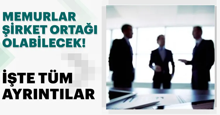 Memurlar şirket ortağı olabilecek!