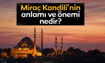 Miraç Kandili anlamı, önemi ve fazileti | Miraç Kandili’nde ne oldu, bu gecede ne yaşandı?