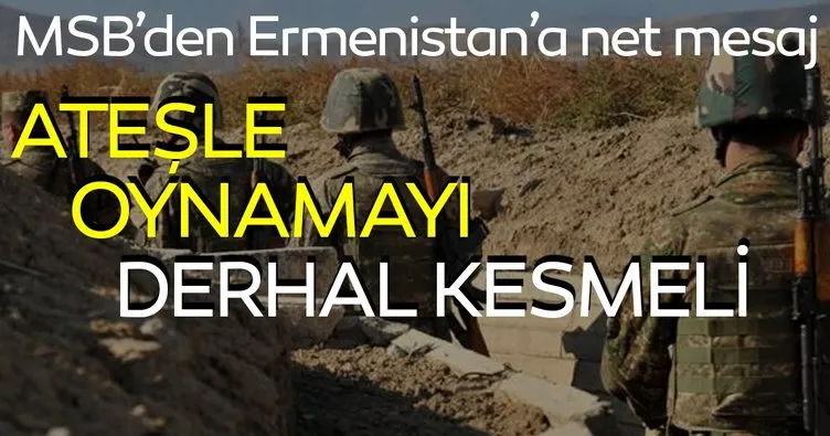 Milli Savunma Bakanlığı’ndan Ermenistan’a mesaj! Ateşle oynamayı derhal kesin