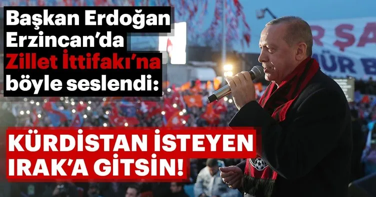 Son dakika: Başkan Erdoğan Erzincan'da Zillet İttifakı'na seslendi! Kürdistan isteyen Irak'a gitsin