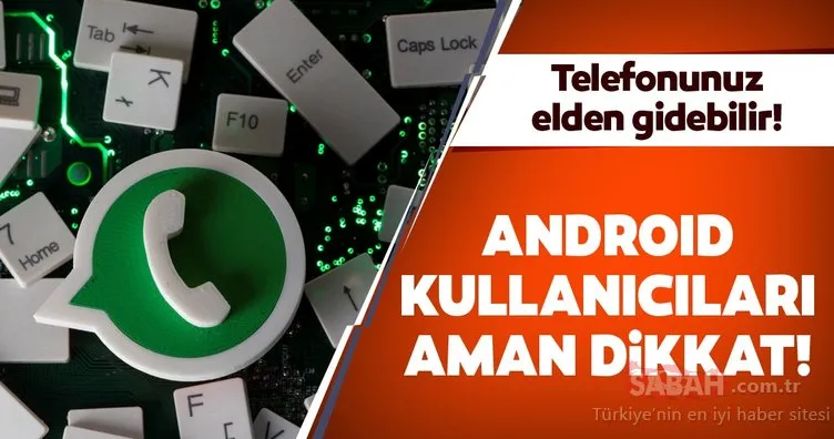 Android telefonda WhatsApp kullananlar dikkat! Telefonunuz elden gidebilir!