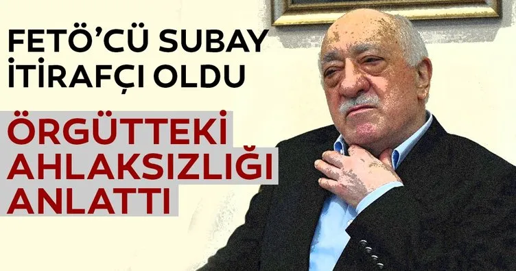 FETÖ’cü subay itirafçı oldu örgütteki ahlaksızlığı anlattı