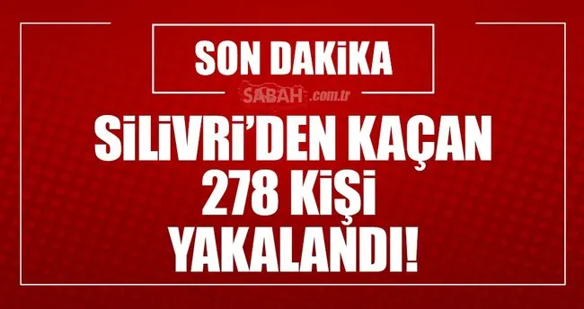 Silivri’den kaçan 278 kişi yakalandı