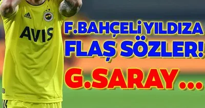 Fenerbahçeli yıldıza flaş sözler! Galatasaray...