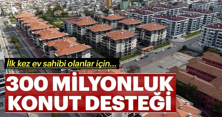 300 milyonluk konut desteği