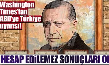 Washington Times’tan ABD’ye Türkiye uyarısı... Hesap edilemez sonuçları olur