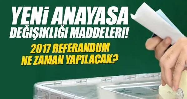 Yeni Anayasa değişikliği ve Başkanlık sistemi maddeleri neler? - 2017 Referandum ne zaman?