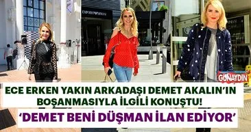 Ece Erken: Demet Akalın beni düşman ilan ediyor