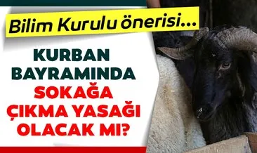 Bilim Kurulu önerisi: Kurban bayramında sokağa çıkma yasağı olacak mı? İstanbul, Ankara, İzmir bayramda sokağa çıkma yasağı var mı?