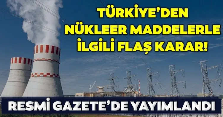 Son dakika! Türkiye’den nükleer maddelerle ilgili flaş karar! Resmi Gazete’de yayımlandı