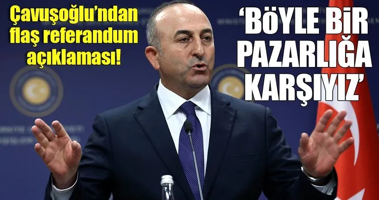 Dışişleri Bakanı Mevlüt Çavuşoğlu’ndan flaş referandum açıklaması!