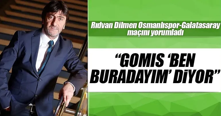 Rıdvan Dilmen: Gomis ’ben buradayım’ diyor