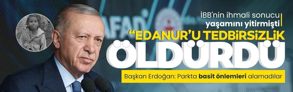 Başkan Erdoğan’dan ’Minik Edanur’ mesajı: Tedbir alınmadığı için hayatını kaybetti!