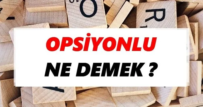 Opsiyonlu Ne Demek? TDK’ya Göre Opsiyonlu Sözlük Anlamı Nedir?