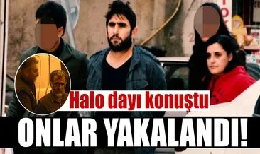 Son dakika haberi: Halo Dayı konuştu, onlar yakalandı!