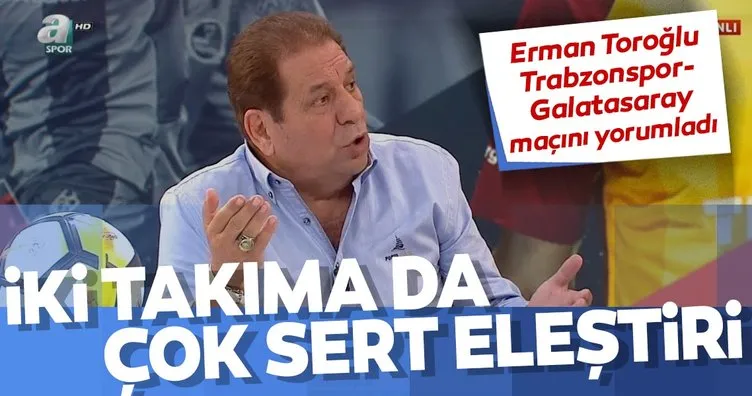 Erman Toroğlu, Trabzonspor - Galatasaray maçını yorumladı