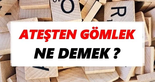 Ateşten gömlek Ne Demek? TDK’ya Göre Ateşten gömlek Sözlük Anlamı Nedir?