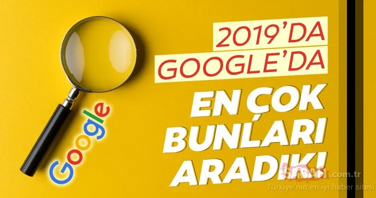Google’da 2019’da en çok neler arandı! Türkiye ve dünyada bunlar trend oldu