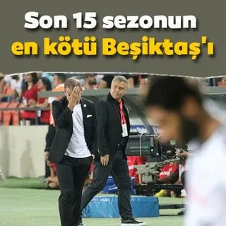 Son 15 sezonun en kötü Beşiktaş'ı