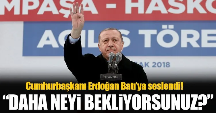 Erdoğan Batı'ya seslendi: Daha neyi bekliyorsunuz?
