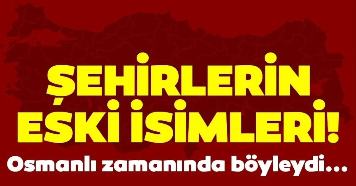 Yasadiginiz Sehirlerin Eski Isimlerini Merak Ettiniz Mi Osmanli Doneminde Yasadigimiz Sehirlerin Eski Isimleri Boyleydi Galeri Yasam