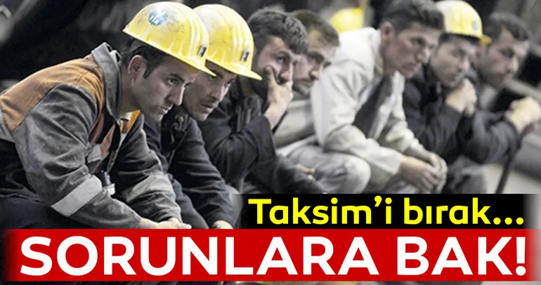 Taksim’i bırak sorunlara bak!