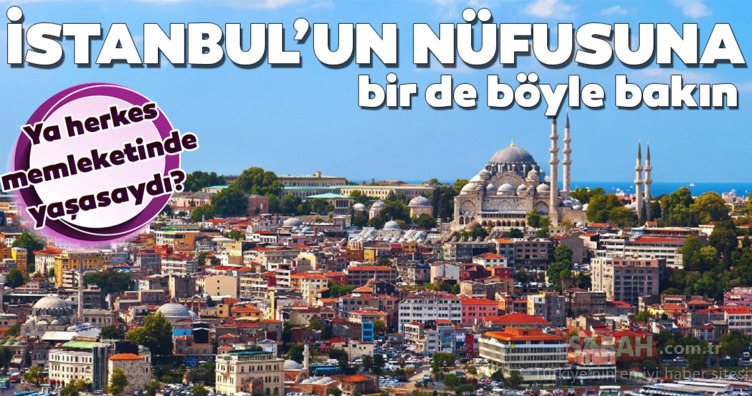 81 ilin gerçek nüfusu! Herkes memleketinde yaşasaydı İstanbul’un nüfusu ne kadar olurdu?