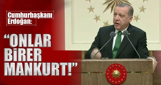 Cumhurbaşkanı Erdoğan: Onlar birer mankurt!