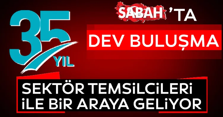 Sabah’ta dev buluşma: SABAH’ın 35. yıl dönümüne özel sektör buluşmaları!
