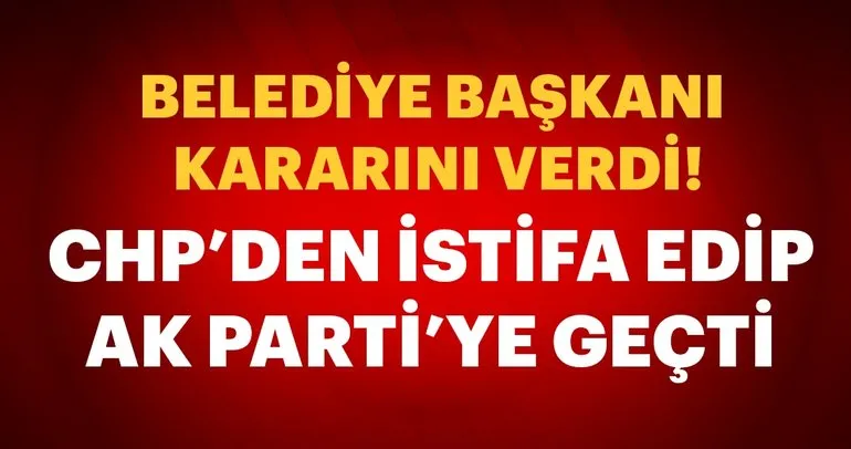CHP’den istifa edip AK Parti’ye geçti!