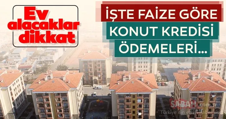 Ev alacaklar dikkat! İşte faize göre konut kredisi ödemeleri