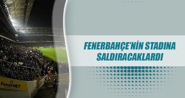 F. Bahçe’nin stadına saldıracaklardı