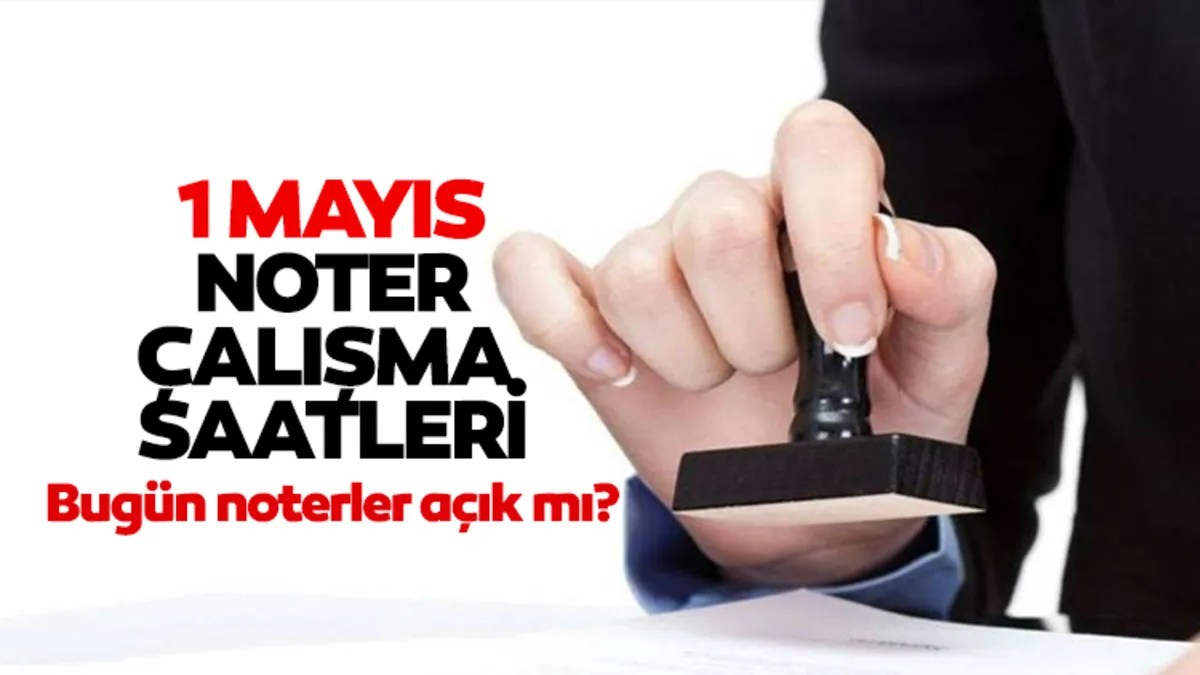 1 Mayıs’ta noterler açık mı? 1 Mayıs 2026 Cuma günü noterler çalışıyor mu?