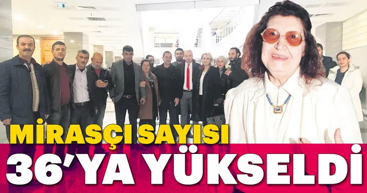 Mirasçı sayısı 36’ya yükseldi