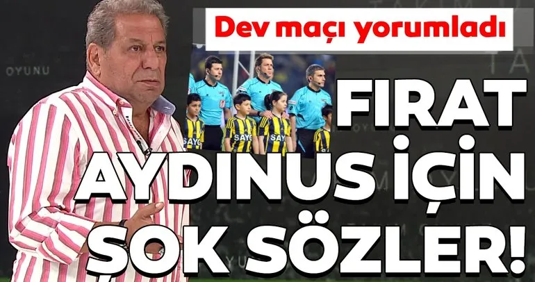 Erman Toroğlu’ndan Fenerbahçe - Trabzonspor maçı ve Fırat Aydınus için flaş sözler