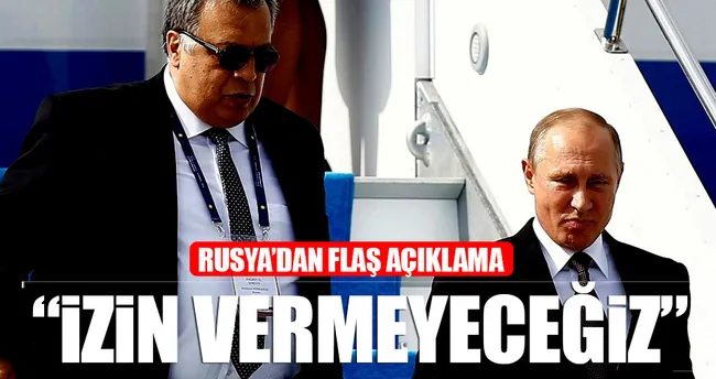 Rusya’dan flaş açıklama! İzin vermeyeceğiz