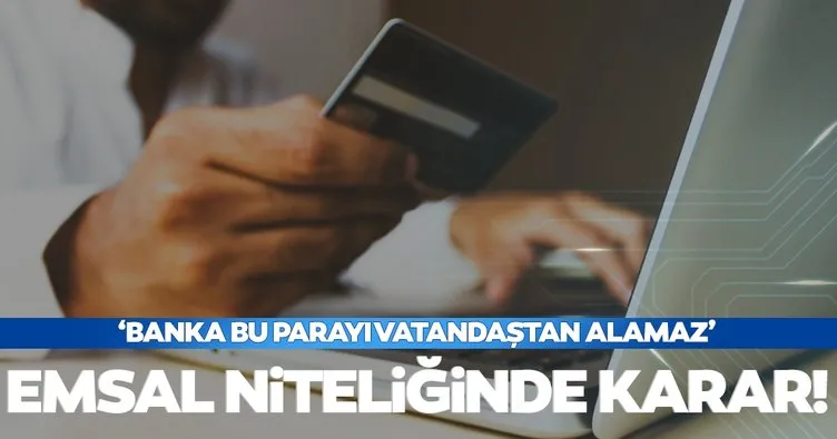 Mahkemeden emsal niteliğinde karar! 'Banka bu parayı vatandaştan alamaz'