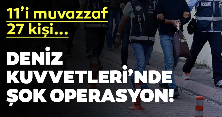 Deniz Kuvvetleri’nde dev FETÖ operasyonu!