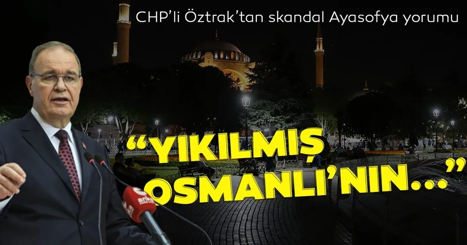 CHP'li Öztrak'tan skandal Ayasofya yorumu! Cumhuriyet'i yok saydınız