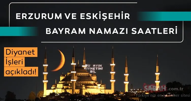 Erzurum ve Eskişehir bayram namazı saati: Eskişehir ve Erzurum bayram namazı vakti saat kaçta giriyor?