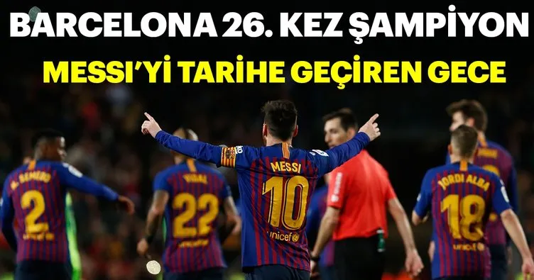 Barcelona 26. kez şampiyon! Messi İspanya tarihine geçti