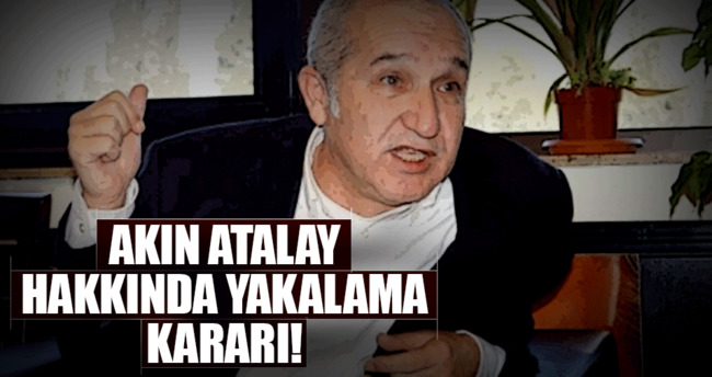 Akın Atalay hakkında yakalama kararı!