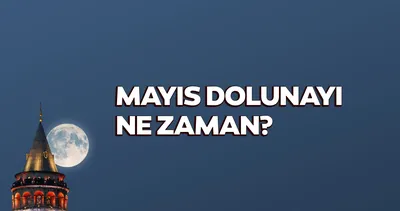 Mayıs Dolunayı ne zaman? 2026 Akrep Dolunayı tarihi ve burçlara etkisi