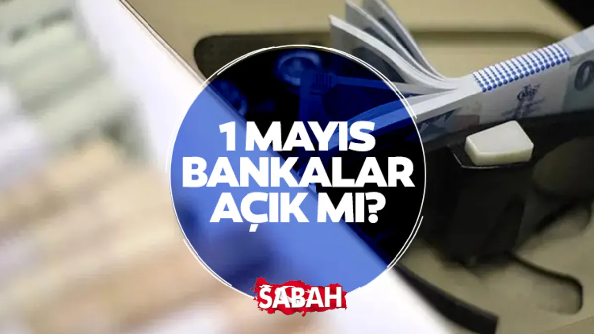 1 MAYIS BANKALAR AÇIK MI, KAPALI MI? 1 Mayıs 2026 Cuma bankalar çalışıyor mu, EFT ve havale yapılır mı?