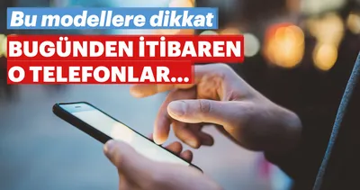 Bu model telefonları kullananlar dikkat! Bugünden itibaren değişiyor
