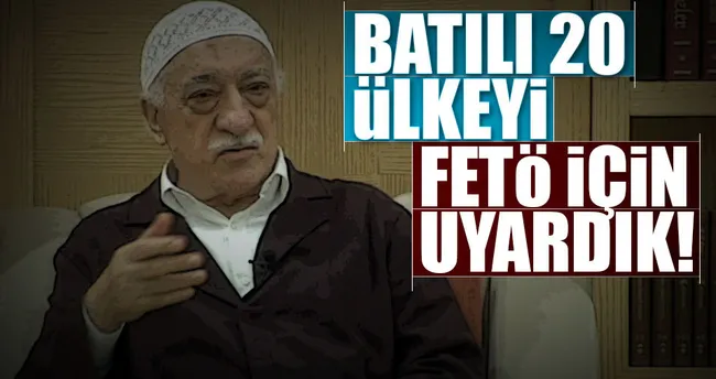 Batılı 20 ülkeyi FETÖ için uyardık