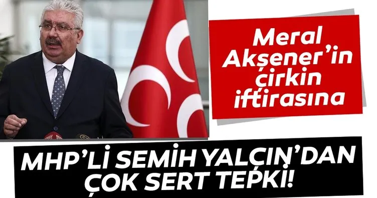 Meral Akşener’in çirkin iddialarına MHP’li Yalçın’dan çok sert tepki